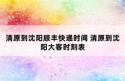 清原到沈阳顺丰快递时间 清原到沈阳大客时刻表